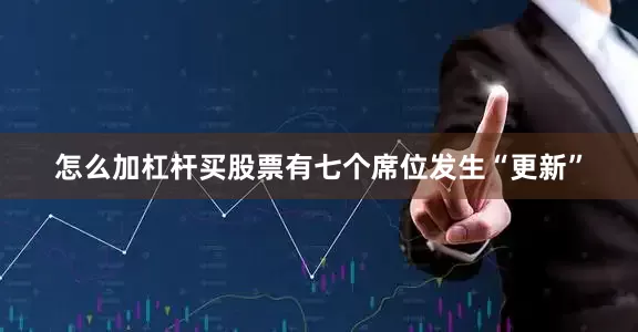 怎么加杠杆买股票有七个席位发生“更新”