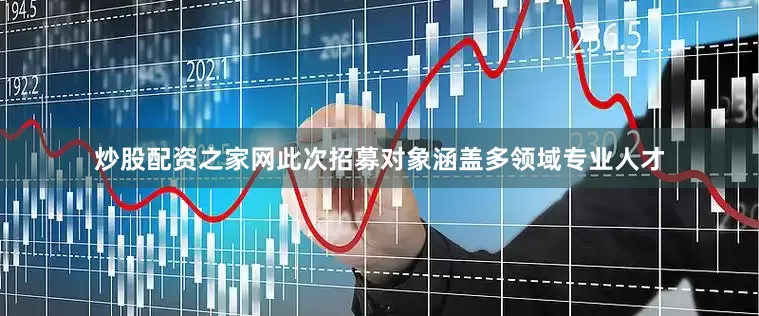 炒股配资之家网此次招募对象涵盖多领域专业人才