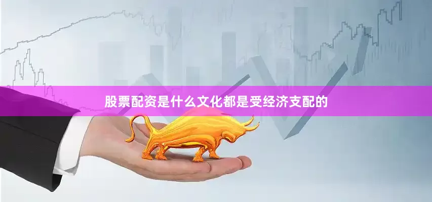 股票配资是什么文化都是受经济支配的