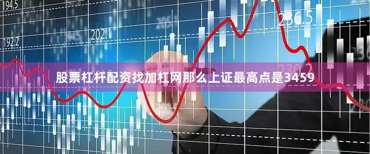 股票杠杆配资找加杠网那么上证最高点是3459