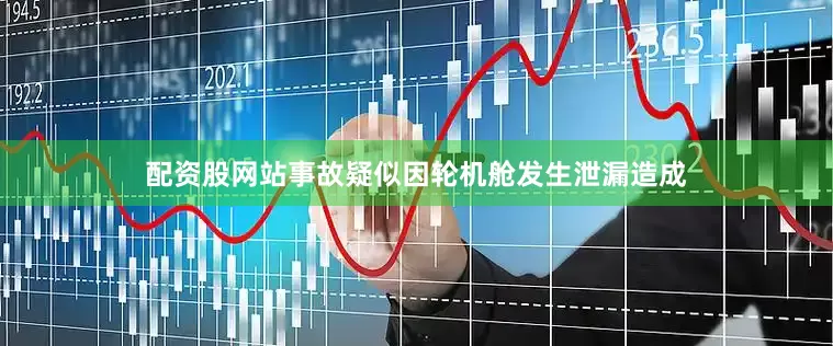 配资股网站事故疑似因轮机舱发生泄漏造成