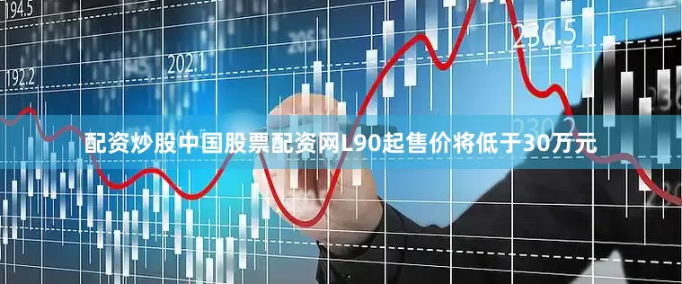 配资炒股中国股票配资网L90起售价将低于30万元