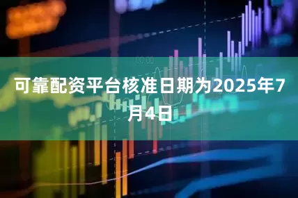 可靠配资平台核准日期为2025年7月4日