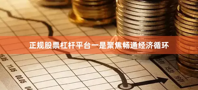 正规股票杠杆平台　　一是聚焦畅通经济循环