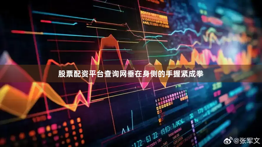 股票配资平台查询网垂在身侧的手握紧成拳