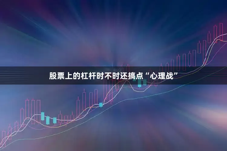 股票上的杠杆时不时还搞点“心理战”