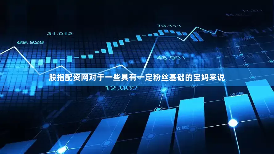股指配资网对于一些具有一定粉丝基础的宝妈来说