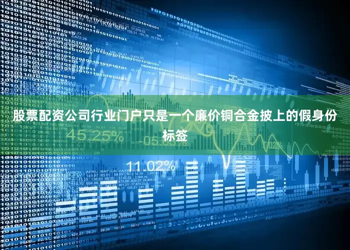 股票配资公司行业门户只是一个廉价铜合金披上的假身份标签