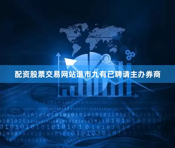 配资股票交易网站退市九有已聘请主办券商