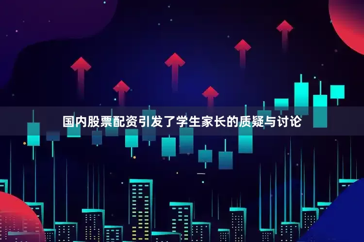 国内股票配资引发了学生家长的质疑与讨论