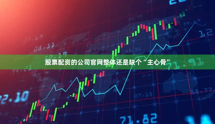 股票配资的公司官网整体还是缺个“主心骨”