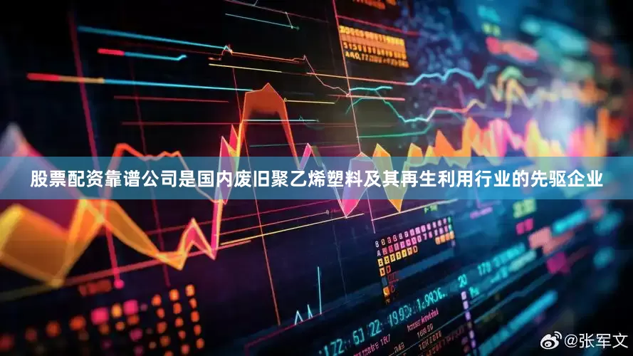 股票配资靠谱公司是国内废旧聚乙烯塑料及其再生利用行业的先驱企业