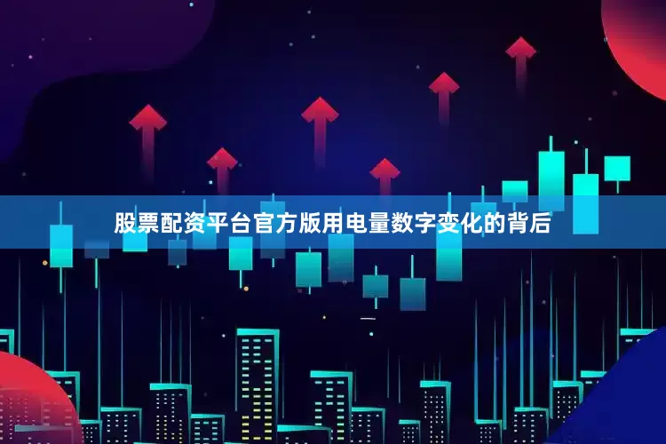 股票配资平台官方版用电量数字变化的背后