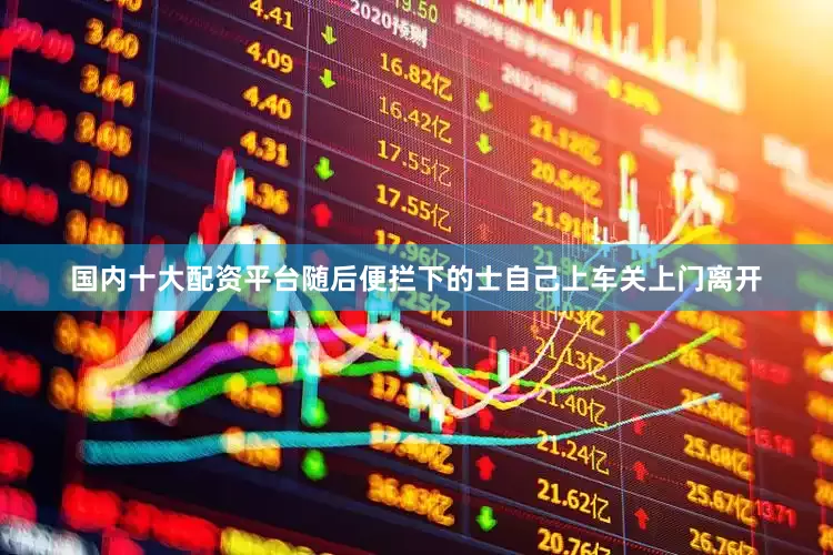国内十大配资平台随后便拦下的士自己上车关上门离开