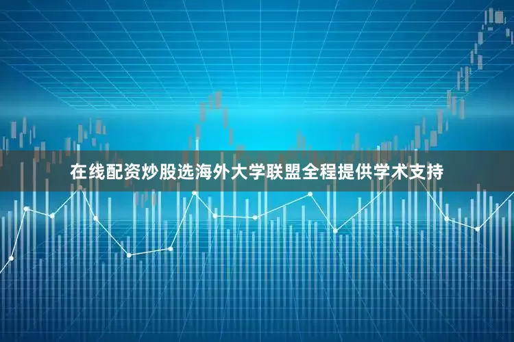 在线配资炒股选海外大学联盟全程提供学术支持