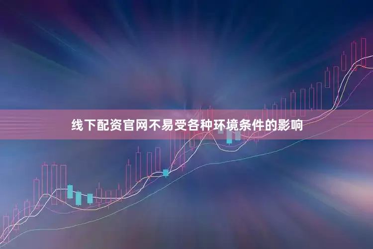 线下配资官网不易受各种环境条件的影响