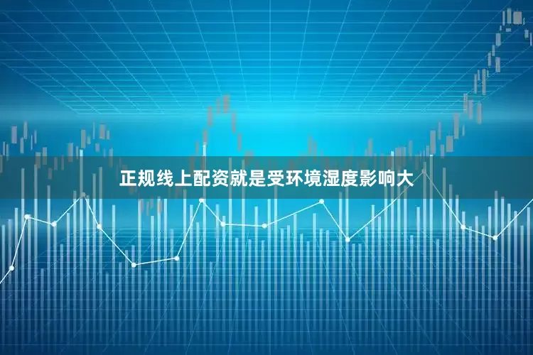 正规线上配资就是受环境湿度影响大