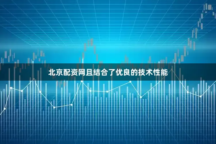 北京配资网且结合了优良的技术性能