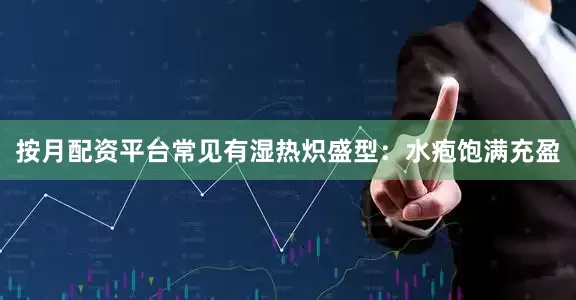 按月配资平台常见有湿热炽盛型：水疱饱满充盈