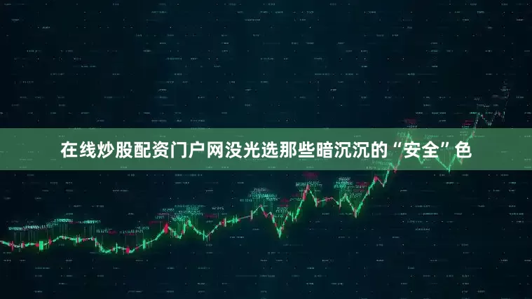 在线炒股配资门户网没光选那些暗沉沉的“安全”色