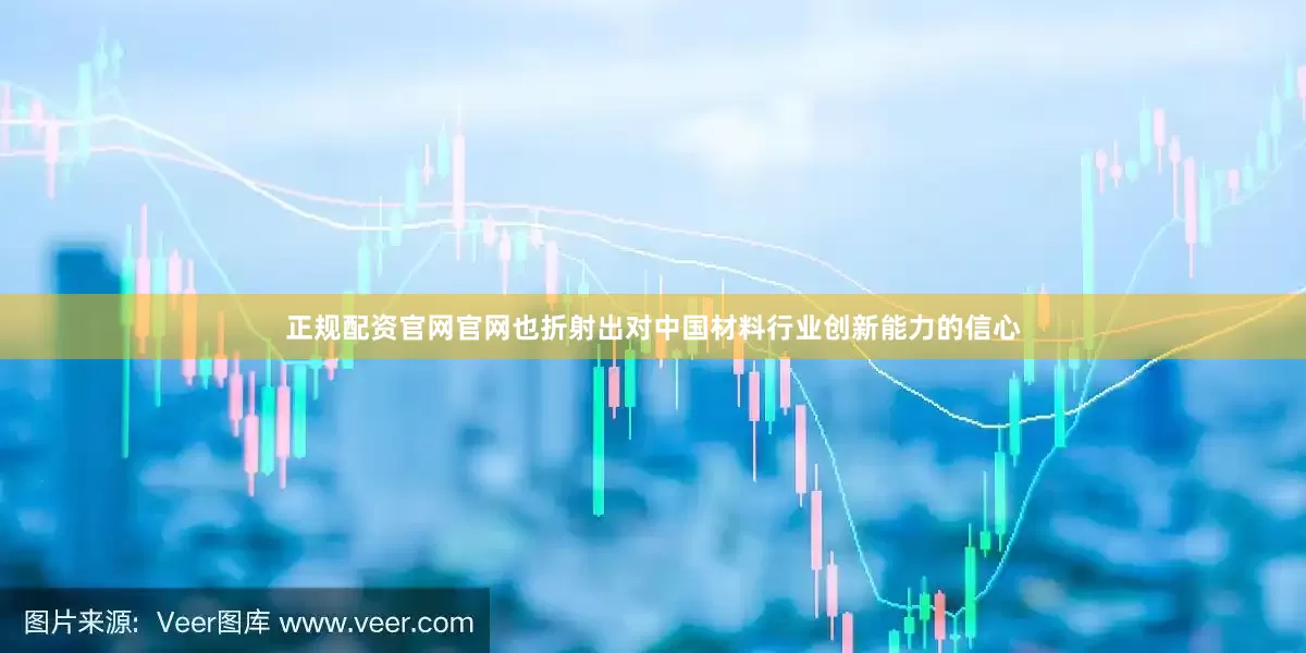 正规配资官网官网也折射出对中国材料行业创新能力的信心