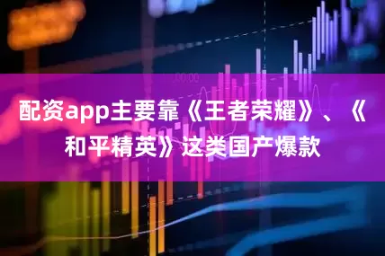 配资app主要靠《王者荣耀》、《和平精英》这类国产爆款