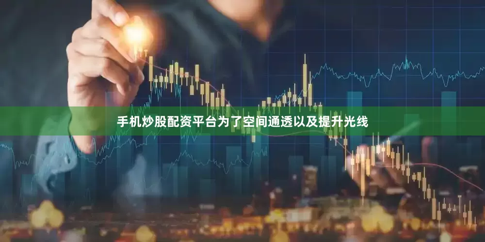 手机炒股配资平台为了空间通透以及提升光线