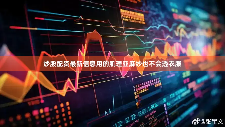 炒股配资最新信息用的肌理亚麻纱也不会透衣服