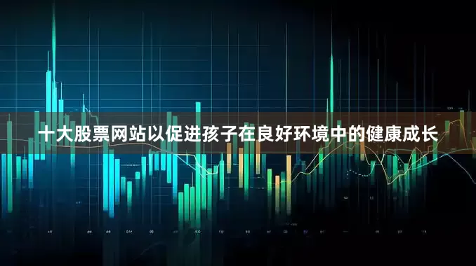 十大股票网站以促进孩子在良好环境中的健康成长