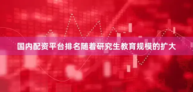 国内配资平台排名随着研究生教育规模的扩大