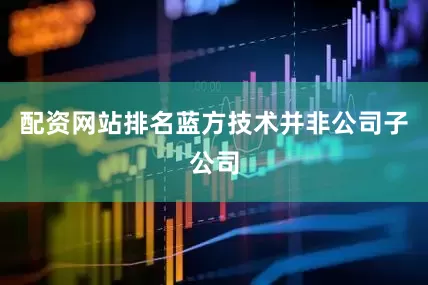 配资网站排名蓝方技术并非公司子公司
