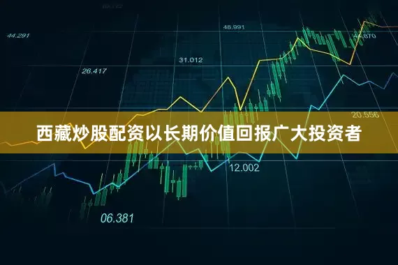 西藏炒股配资以长期价值回报广大投资者