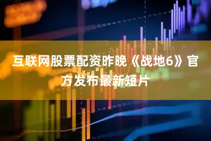 互联网股票配资昨晚《战地6》官方发布最新短片
