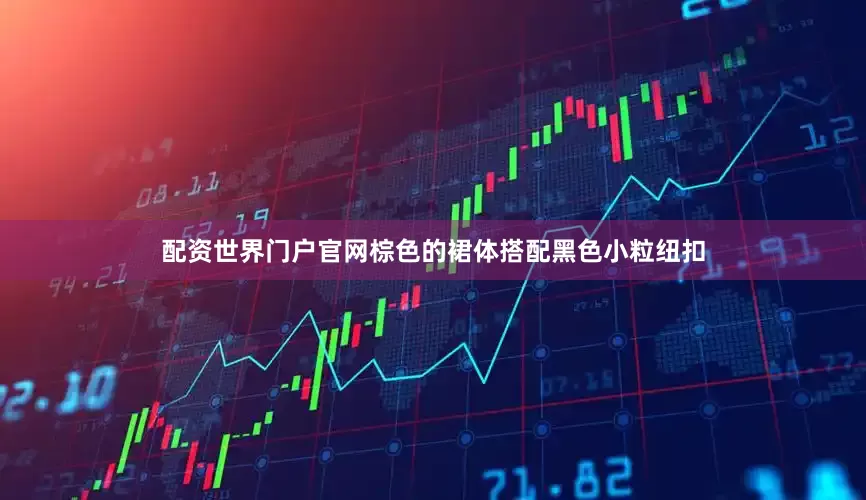 配资世界门户官网棕色的裙体搭配黑色小粒纽扣