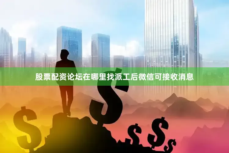 股票配资论坛在哪里找派工后微信可接收消息