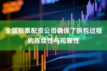 全国股票配资公司确保了拆包过程的连续性与可靠性