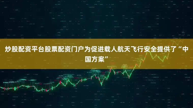 炒股配资平台股票配资门户为促进载人航天飞行安全提供了“中国方案”
