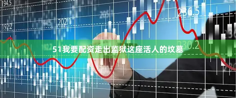 51我要配资走出监狱这座活人的坟墓