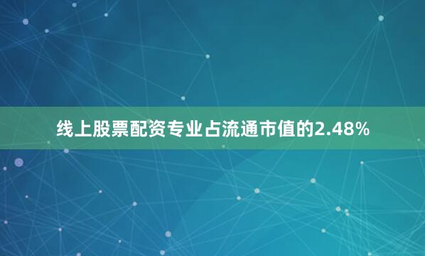 线上股票配资专业占流通市值的2.48%