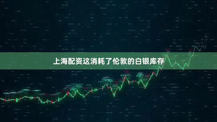 上海配资这消耗了伦敦的白银库存
