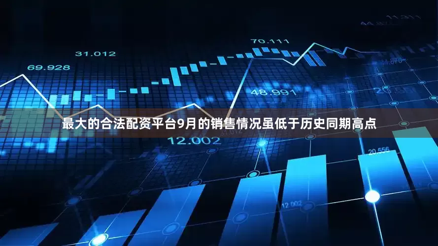 最大的合法配资平台9月的销售情况虽低于历史同期高点