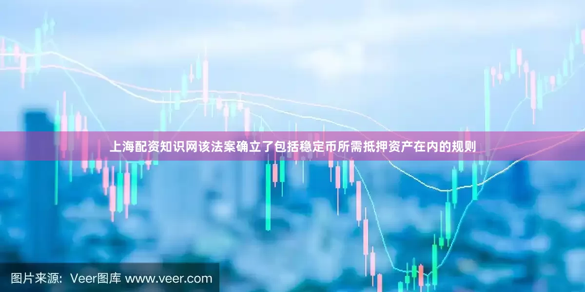 上海配资知识网该法案确立了包括稳定币所需抵押资产在内的规则